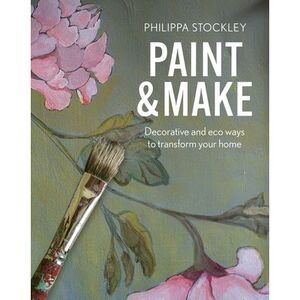 Paint and Make: Decorative and Eco Ways to Transform Your Home -- Philippa Stock